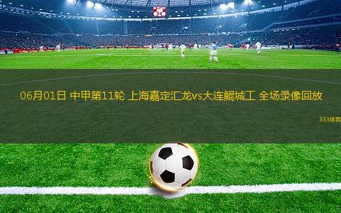 06月01日 中甲第11轮 上海嘉定汇龙vs大连鲲城工 全场录像回放
