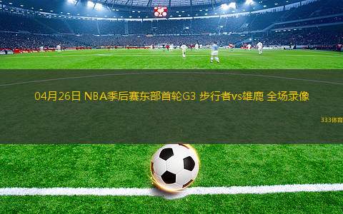04月26日 NBA季后赛东部首轮G3 步行者vs雄鹿 全场录像